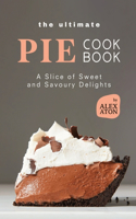 Ultimate Pie Cookbook: A Slice of Sweet and Savoury Delights