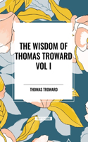 Wisdom of Thomas Troward Vol I: The Edinburgh and Dore Lectures on Mental Science, the Law and the Word, the Creative Process in the Individual