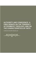 Authority and Conscience; A Free Debate on the Tendency of Dogmatic Theology, and on the Characteristics of Faith