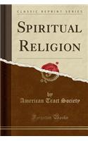 Spiritual Religion (Classic Reprint)