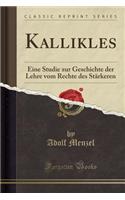 Kallikles: Eine Studie Zur Geschichte Der Lehre Vom Rechte Des Stärkeren (Classic Reprint)
