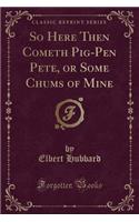 So Here Then Cometh Pig-Pen Pete, or Some Chums of Mine (Classic Reprint)