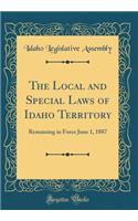 The Local and Special Laws of Idaho Territory: Remaining in Force June 1, 1887 (Classic Reprint)