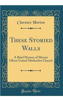 These Storied Walls: A Brief History of Mount Olivet United Methodist Church (Classic Reprint)