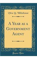 A Year as a Government Agent (Classic Reprint)