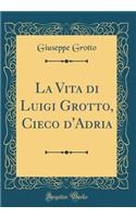 La Vita Di Luigi Grotto, Cieco d'Adria (Classic Reprint)