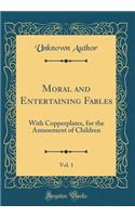 Moral and Entertaining Fables, Vol. 1: With Copperplates, for the Amusement of Children (Classic Reprint)