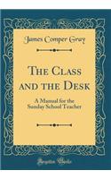 The Class and the Desk: A Manual for the Sunday School Teacher (Classic Reprint)