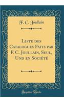 Liste Des Catalogues Faits Par F. C. Joullain, Seul, Und En SociÃ©tÃ© (Classic Reprint)