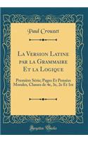 La Version Latine Par La Grammaire Et La Logique: PremiÃ¨re SÃ©rie; Pages Et PensÃ©es Morales, Classes de 4e, 3e, 2e Et 1re (Classic Reprint)