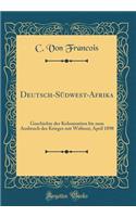 Deutsch-Südwest-Afrika: Geschichte Der Kolonisation Bis Zum Ausbruch Des Krieges Mit Witbooi; April 1898 (Classic Reprint)
