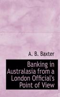 Banking in Australasia from a London Official's Point of View: (English)