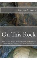 On This Rock: What People Really Believed about Jesus Christ in the Early Church... and Why It Matters