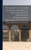 Survey of Eastern Palestine. Memoirs of the Topography, Orography, Hydrography, Archaeology, Etc. V.1--The 'Adwân Country