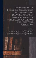 The Prevention of Infectious Diseases, Being the Lane Lectures Delivered at Cooper Medical College, San Francisco, in August, 1906, and Revised for Publication [electronic Resource]