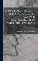 two Years' Cruise off Tierra del Fuego, the Falkland Islands, Patagonia, and in the River Plate; a Narrative of Life in the Southern Seas