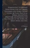 Homopathic Veterinary Hand-book, for the Farmer, Stockman and Horse Owner. Giving in Plain, Practical Terms, Description, Symptoms and Remedies for All Diseases of the Horse, Ox, Sheep, Swine and Dog