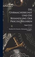 Uhrmacherkunst Und Die Behandlung Der Präcisionsuhren: Handbuch Für Uhrmacher, Hydrographen, Nautiker, Techniker ...