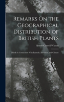 Remarks On the Geographical Distribution of British Plants; Chiefly in Connection With Latitude, Elevation, and Climate