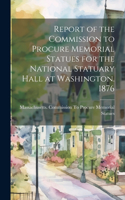 Report of the Commission to Procure Memorial Statues for the National Statuary Hall at Washington. 1876