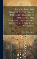 Proofs That the Common Theories and Modes of Reasoning Respecting the Depravity of Mankind Exhibit It as a Physical Attribute