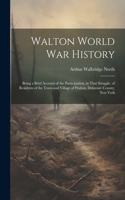 Walton World war History; Being a Brief Account of the Participation, in That Struggle, of Residents of the Town and Village of Walton, Delaware County, New York