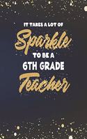 It Takes A Lot Of Sparkle To Be A 6th Grade Teacher: Sixth Grade Teacher Planner and Gold Sparkly Appreciation Gift for Women 8 x 10 Size 150 pages