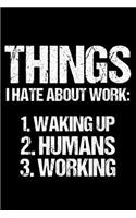 Things I Hate About Work: 1. Waking Up 2. Humans 3. Working: Gag Journal, Funny Office Humor Planner, Organizer, To Do List Sarcastic Notebook, Diary For Boss, Coworkers, Col