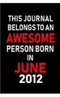 This Journal belongs to an Awesome Person Born in June 2012: Blank Lined 6x9 Born in June with Birth year Journal/Notebooks as an Awesome Birthday Gifts For your family, friends, coworkers, bosses, colleagues 