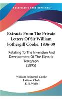 Extracts From The Private Letters Of Sir William Fothergill Cooke, 1836-39