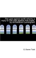 The Case Against Tariff Reform; A Reply to the Case Against Free Trade, by Archdeacon Cunningham: (English)