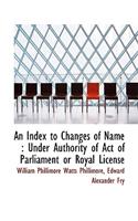An Index to Changes of Name: Under Authority of Act of Parliament or Royal License