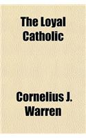 The Loyal Catholic; Some Topics of Interest to the Devoted Sons and Daughters of Holy Mother Church