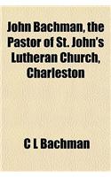John Bachman, the Pastor of St. John's Lutheran Church, Charleston