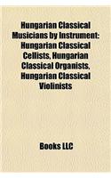 Hungarian Classical Musicians by Instrument: Hungarian Classical Cellists, Hungarian Classical Organists, Hungarian Classical Violinists