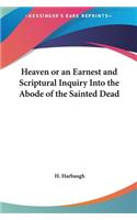 Heaven or an Earnest and Scriptural Inquiry Into the Abode of the Sainted Dead