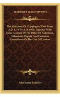 The Aldermen Of Cripplegate Ward From A.D. 1276 To A.D. 1900, Together With Some Account Of The Office Of Alderman, Alderman's Deputy And Common Councilman Of The City Of London: (English)