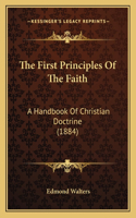 The First Principles Of The Faith: A Handbook Of Christian Doctrine (1884)(English)