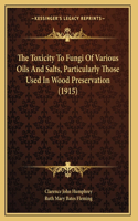 The Toxicity To Fungi Of Various Oils And Salts, Particularly Those Used In Wood Preservation (1915)