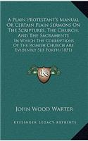 A Plain Protestant's Manual Or Certain Plain Sermons On The Scriptures, The Church, And The Sacraments
