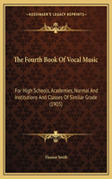 The Fourth Book Of Vocal Music: For High Schools, Academies, Normal And Institutions And Classes Of Similar Grade (1905)