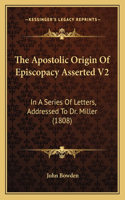 The Apostolic Origin Of Episcopacy Asserted V2: In A Series Of Letters, Addressed To Dr. Miller (1808)(English)