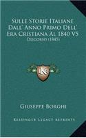 Sulle Storie Italiane Dall' Anno Primo Dell' Era Cristiana Al 1840 V5: Discorso (1845)