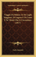 Viaggio Da Milano Ai Tre Laghi Maggiore, Di Lugano E Di Como E Ne' Monti Che Li Circondano (1817)