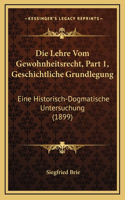 Die Lehre Vom Gewohnheitsrecht, Part 1, Geschichtliche Grundlegung: Eine Historisch-Dogmatische Untersuchung (1899)