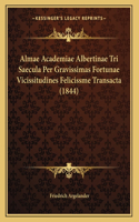 Almae Academiae Albertinae Tri Saecula Per Gravissimas Fortunae Vicissitudines Felicissme Transacta (1844): (Latin)