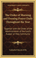 The Order of Morning and Evening Prayer Daily Throughout the Year: Together with the Order of the Administration of the Lord's Supper or Holy Communio