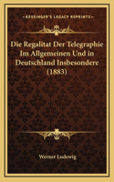 Die Regalitat Der Telegraphie Im Allgemeinen Und in Deutschland Insbesondere (1883)