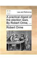 A practical digest of the election laws. By Robert Orme, ...