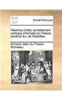 Maximes D'Etat, Ou Testament Politique D'Armand Du Plessis, Cardinal Duc de Richelieu Volume 1 of 2